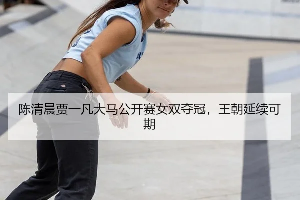 陈清晨贾一凡大马公开赛女双夺冠，王朝延续可期