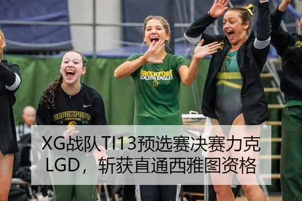 XG战队TI13预选赛决赛力克LGD，斩获直通西雅图资格