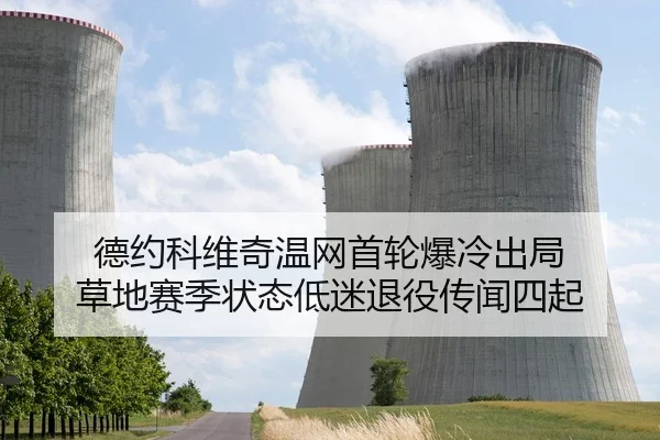德约科维奇温网首轮爆冷出局 草地赛季状态低迷退役传闻四起